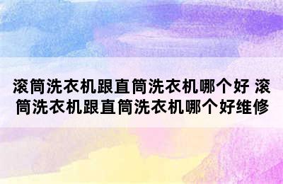 滚筒洗衣机跟直筒洗衣机哪个好 滚筒洗衣机跟直筒洗衣机哪个好维修